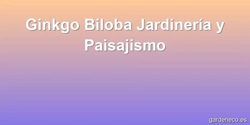 Ginkgo Biloba Jardinería y Paisajismo