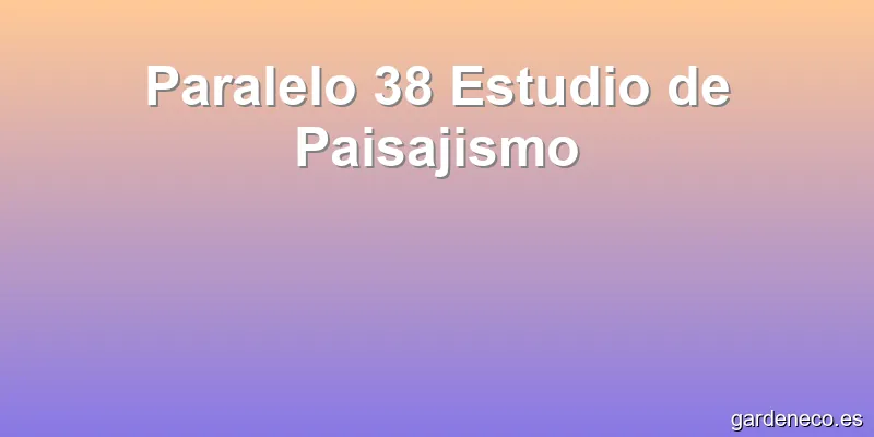 Paralelo 38 Estudio de Paisajismo