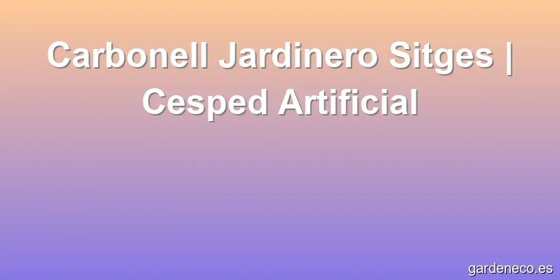 Carbonell Jardinero Sitges | Cesped Artificial