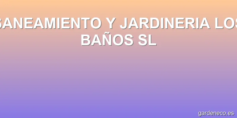SANEAMIENTO Y JARDINERIA LOS BAÑOS SL