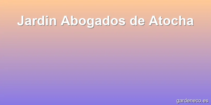 Jardin Abogados de Atocha