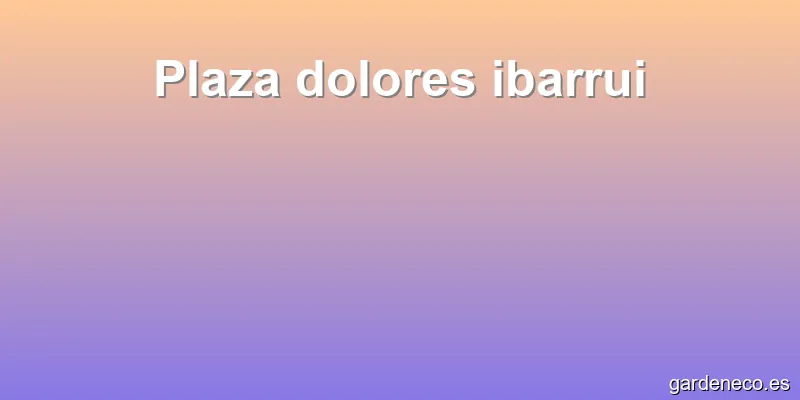 Plaza dolores ibarrui