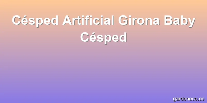 Césped Artificial Girona Baby Césped