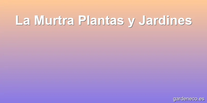 La Murtra Plantas y Jardines