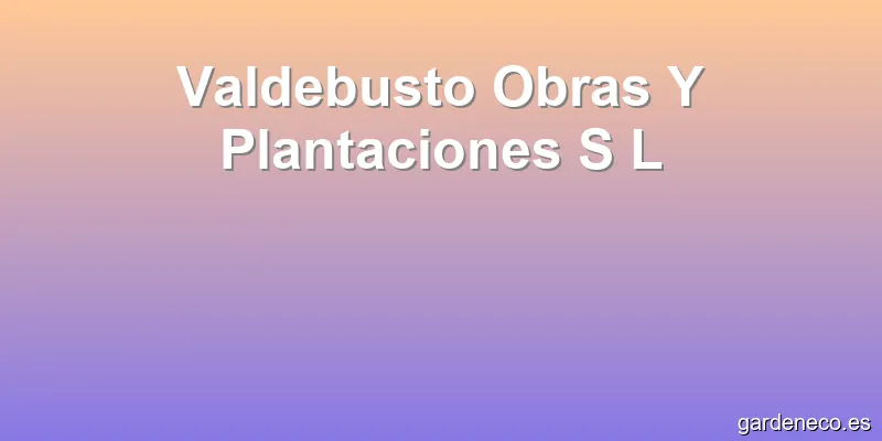 Valdebusto Obras Y Plantaciones S L