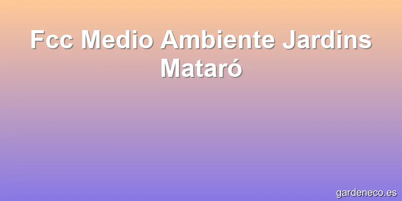 Fcc Medio Ambiente Jardins Mataró