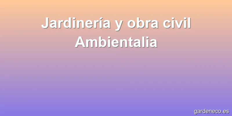 Jardinería y obra civil Ambientalia