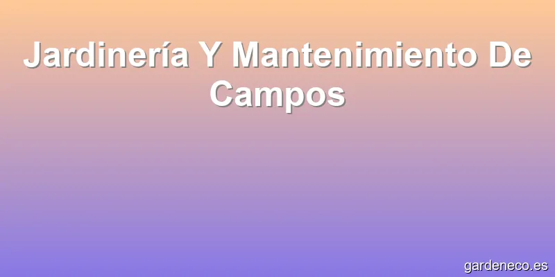 Jardinería Y Mantenimiento De Campos