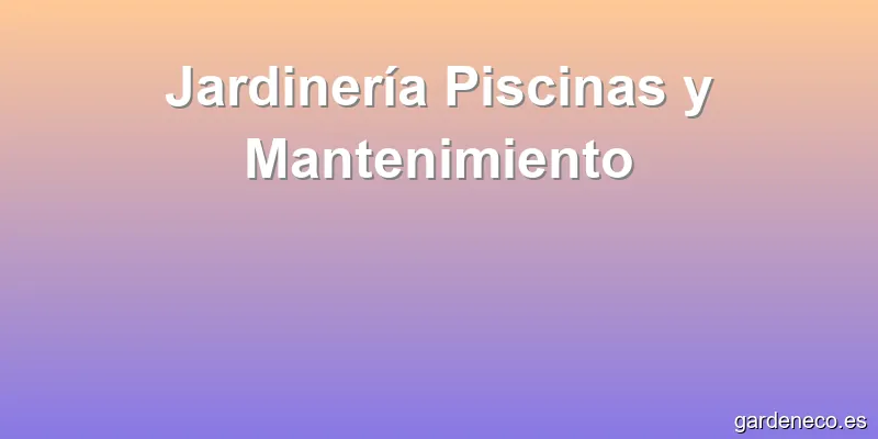 Jardinería Piscinas y Mantenimiento
