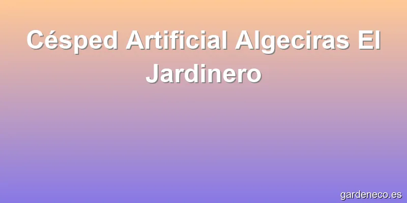 Césped Artificial Algeciras El Jardinero