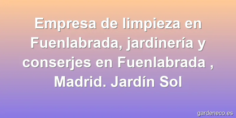 Empresa de limpieza en Fuenlabrada, jardinería y conserjes en Fuenlabrada , Madrid. Jardín Sol