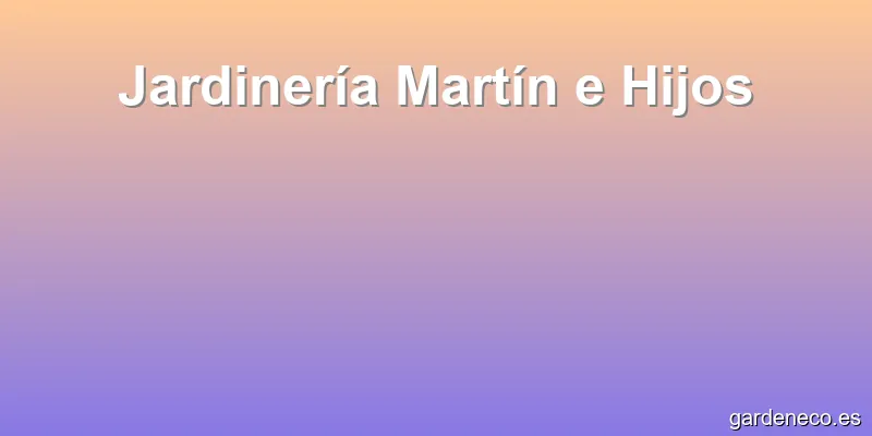 Jardinería Martín e Hijos