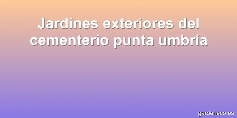 Jardines exteriores del cementerio punta umbría