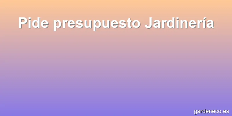 Pide presupuesto Jardinería