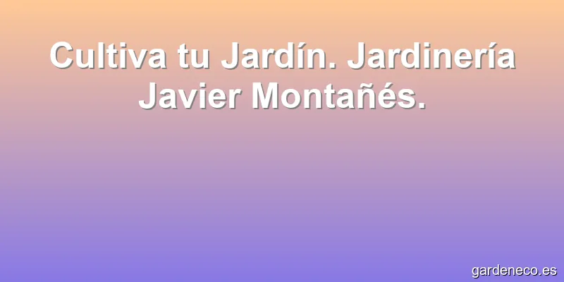Cultiva tu Jardín. Jardinería Javier Montañés.