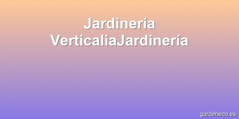 Jardinería VerticaliaJardinería