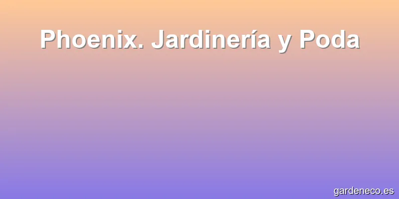 Phoenix. Jardinería y Poda