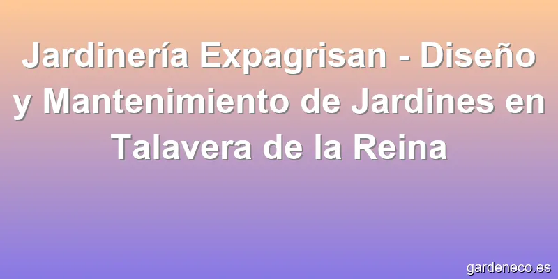 Jardinería Expagrisan - Diseño y Mantenimiento de Jardines en Talavera de la Reina