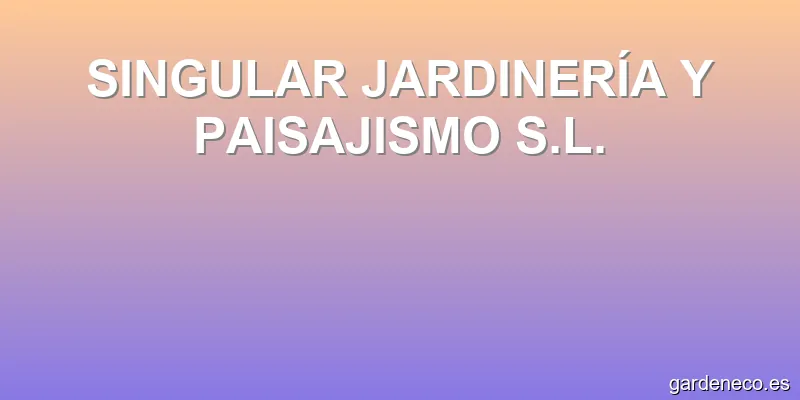 SINGULAR JARDINERÍA Y PAISAJISMO S.L.