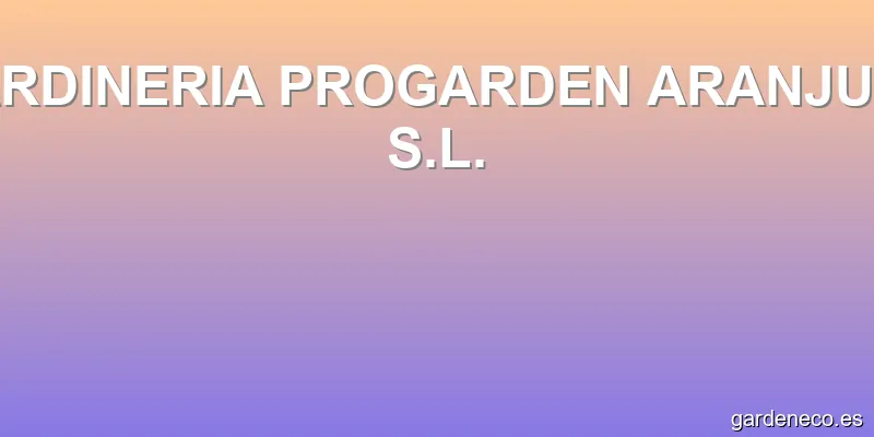 JARDINERIA PROGARDEN ARANJUEZ S.L.