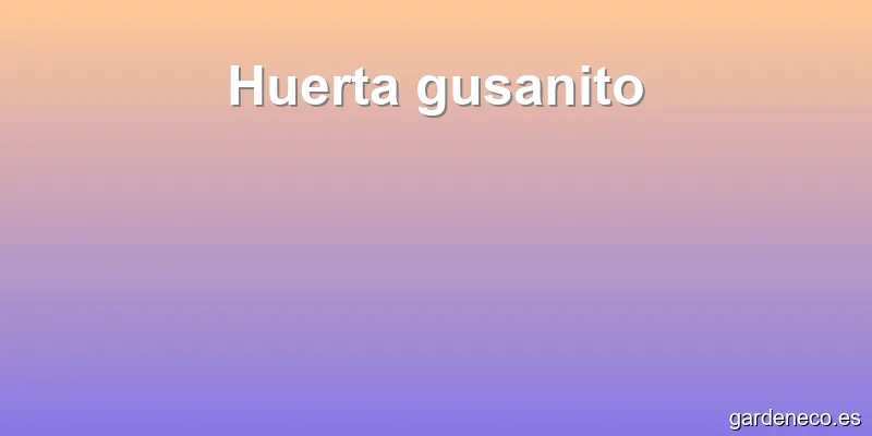 Huerta gusanito