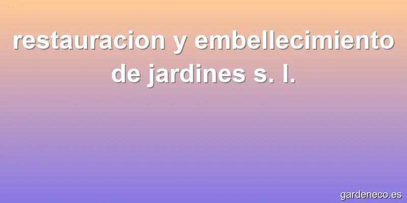restauracion y embellecimiento de jardines s. l.