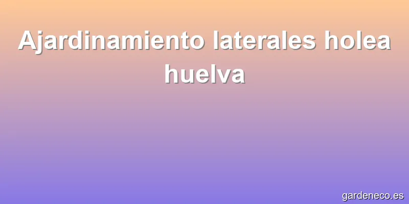 Ajardinamiento laterales holea huelva