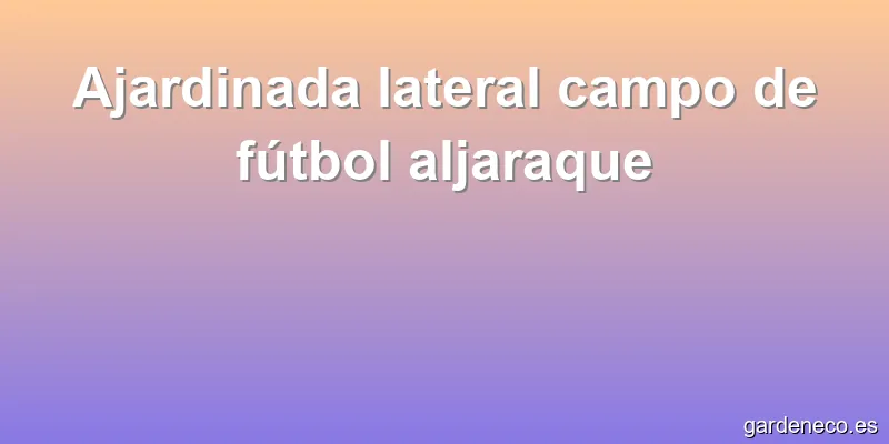 Ajardinada lateral campo de fútbol aljaraque